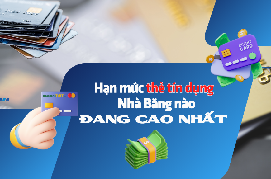 Hạn mức thẻ tín dụng Nhà Băng nào đang cao nhất